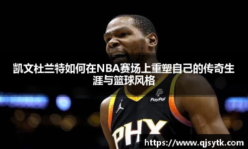 凯文杜兰特如何在NBA赛场上重塑自己的传奇生涯与篮球风格