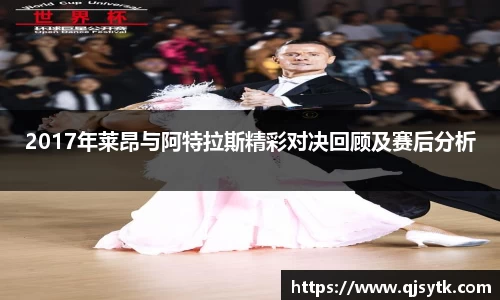 2017年莱昂与阿特拉斯精彩对决回顾及赛后分析